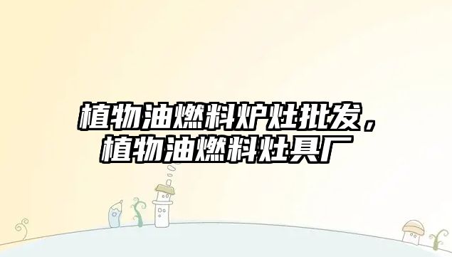 植物油燃料爐灶批發(fā)，植物油燃料灶具廠