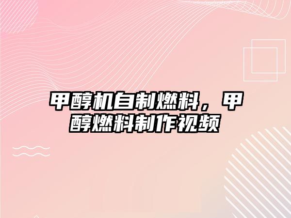 甲醇機自制燃料，甲醇燃料制作視頻