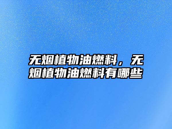 無(wú)煙植物油燃料，無(wú)煙植物油燃料有哪些