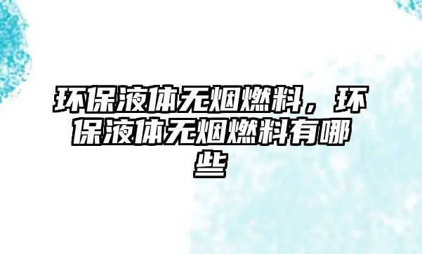 環(huán)保液體無煙燃料，環(huán)保液體無煙燃料有哪些