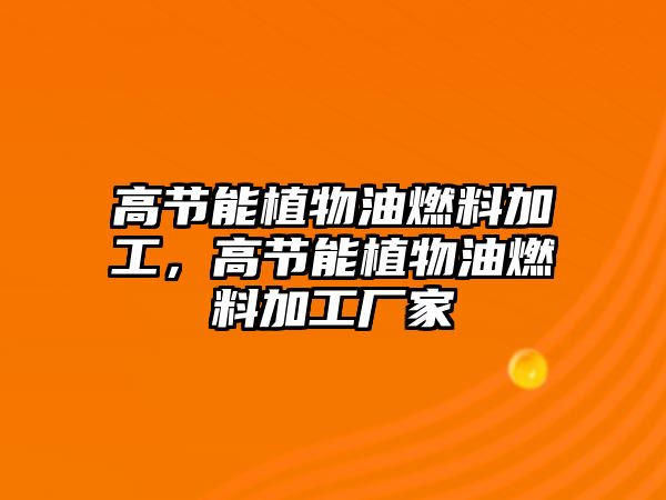 高節(jié)能植物油燃料加工，高節(jié)能植物油燃料加工廠家