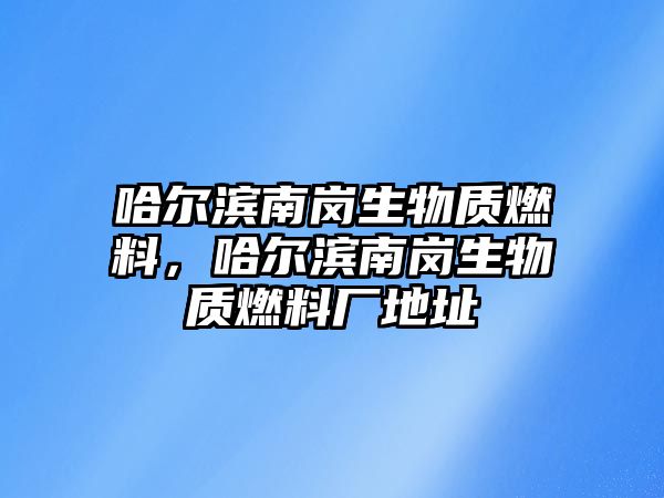 哈爾濱南崗生物質(zhì)燃料，哈爾濱南崗生物質(zhì)燃料廠地址