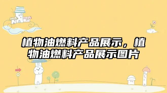 植物油燃料產(chǎn)品展示，植物油燃料產(chǎn)品展示圖片