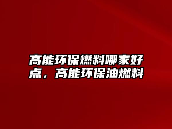 高能環(huán)保燃料哪家好點，高能環(huán)保油燃料