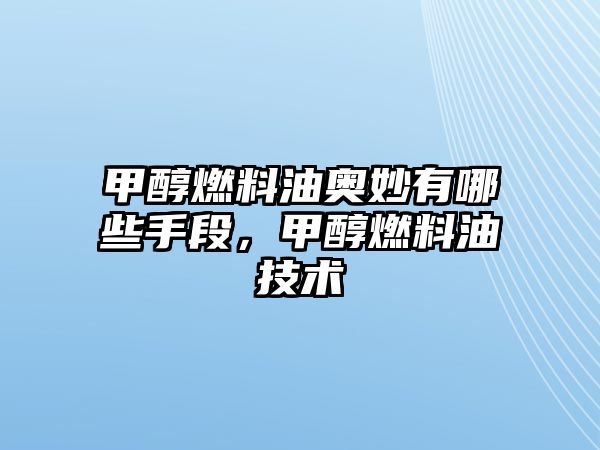甲醇燃料油奧妙有哪些手段，甲醇燃料油技術(shù)