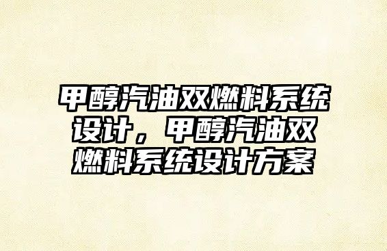 甲醇汽油雙燃料系統(tǒng)設(shè)計(jì)，甲醇汽油雙燃料系統(tǒng)設(shè)計(jì)方案