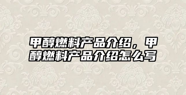 甲醇燃料產(chǎn)品介紹，甲醇燃料產(chǎn)品介紹怎么寫