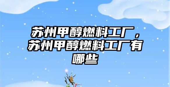 蘇州甲醇燃料工廠，蘇州甲醇燃料工廠有哪些