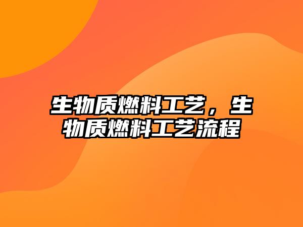 生物質燃料工藝，生物質燃料工藝流程
