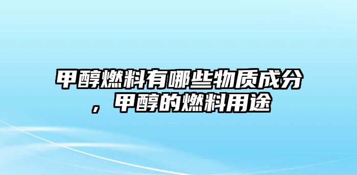 甲醇燃料有哪些物質(zhì)成分，甲醇的燃料用途