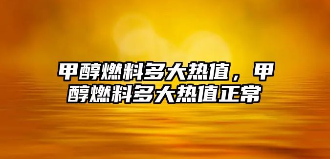 甲醇燃料多大熱值，甲醇燃料多大熱值正常