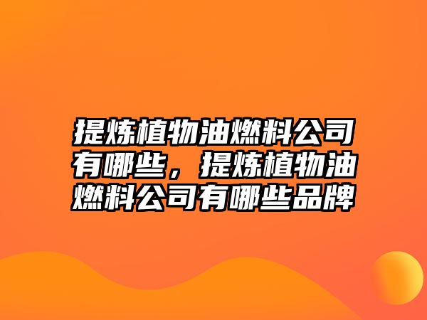 提煉植物油燃料公司有哪些，提煉植物油燃料公司有哪些品牌