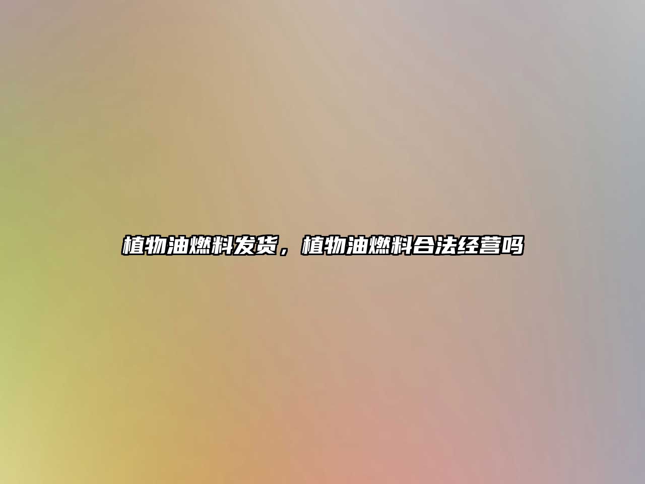 植物油燃料發(fā)貨，植物油燃料合法經(jīng)營(yíng)嗎