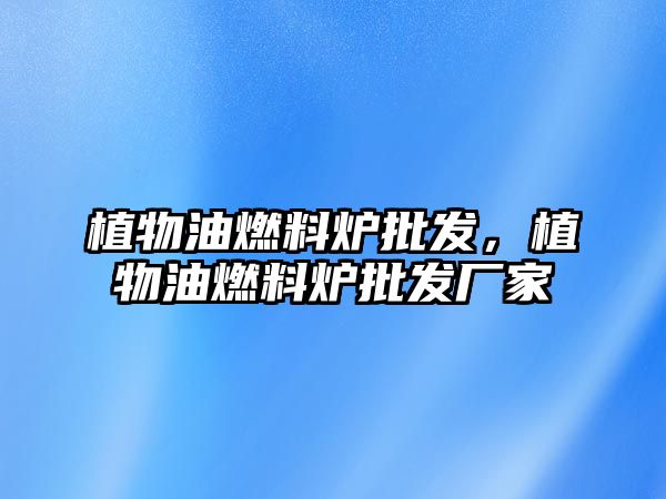 植物油燃料爐批發(fā)，植物油燃料爐批發(fā)廠家