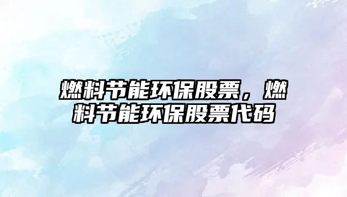 燃料節(jié)能環(huán)保股票，燃料節(jié)能環(huán)保股票代碼