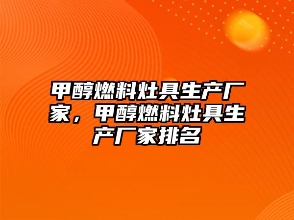 甲醇燃料灶具生產(chǎn)廠家，甲醇燃料灶具生產(chǎn)廠家排名