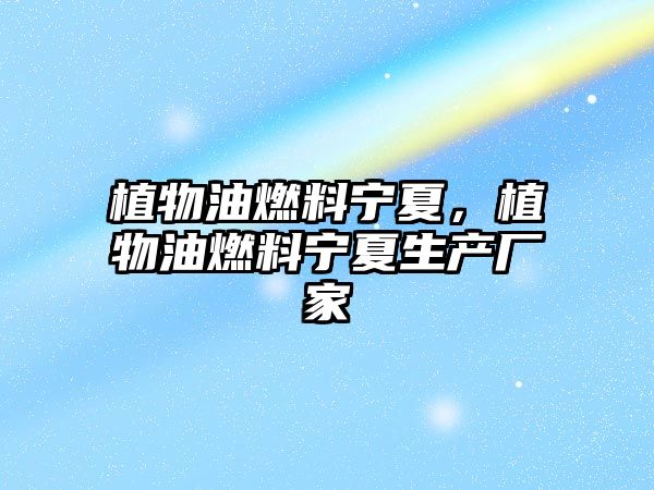 植物油燃料寧夏，植物油燃料寧夏生產(chǎn)廠家
