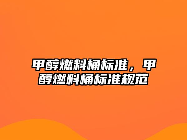 甲醇燃料桶標(biāo)準(zhǔn)，甲醇燃料桶標(biāo)準(zhǔn)規(guī)范