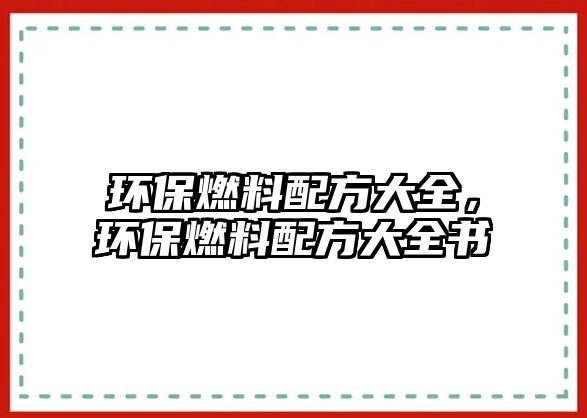 環(huán)保燃料配方大全，環(huán)保燃料配方大全書