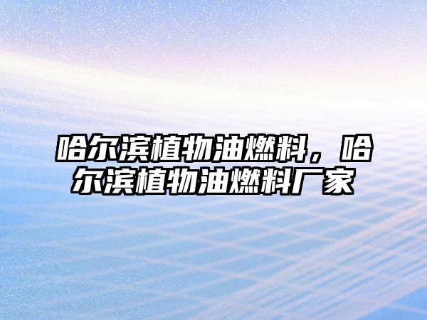 哈爾濱植物油燃料，哈爾濱植物油燃料廠家