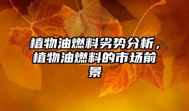 植物油燃料劣勢(shì)分析，植物油燃料的市場(chǎng)前景