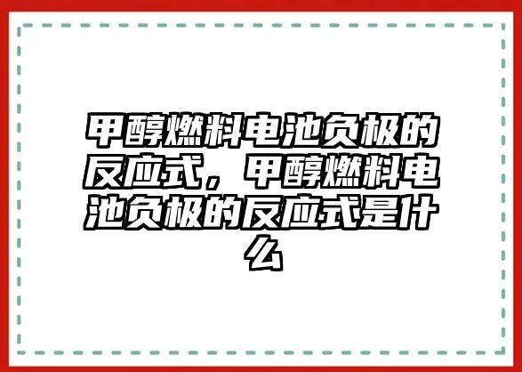 甲醇燃料電池負(fù)極的反應(yīng)式，甲醇燃料電池負(fù)極的反應(yīng)式是什么