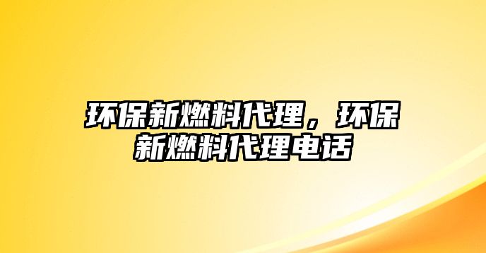 環(huán)保新燃料代理，環(huán)保新燃料代理電話