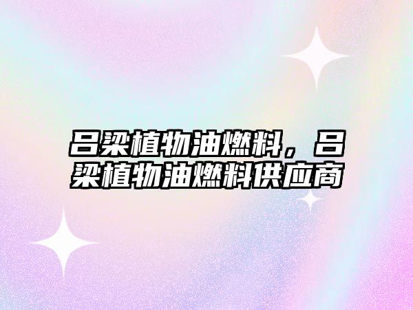 呂梁植物油燃料，呂梁植物油燃料供應(yīng)商