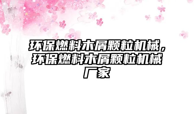 環(huán)保燃料木屑顆粒機械，環(huán)保燃料木屑顆粒機械廠家