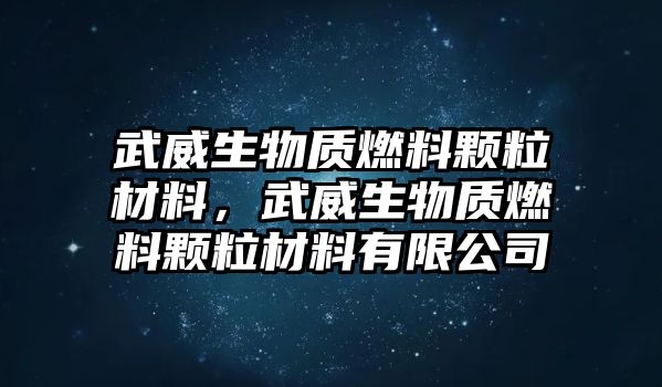 武威生物質(zhì)燃料顆粒材料，武威生物質(zhì)燃料顆粒材料有限公司