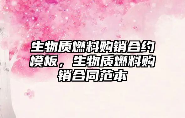 生物質(zhì)燃料購銷合約模板，生物質(zhì)燃料購銷合同范本