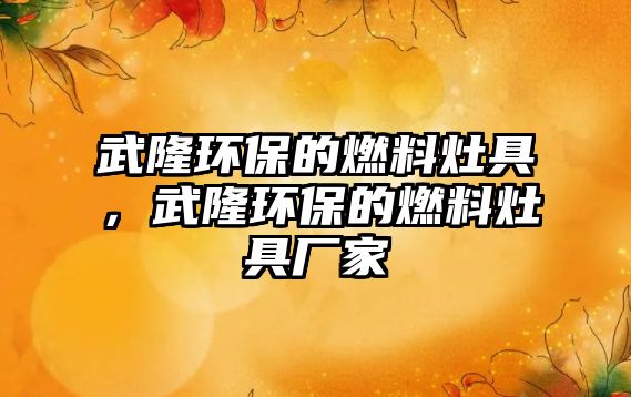 武隆環(huán)保的燃料灶具，武隆環(huán)保的燃料灶具廠家