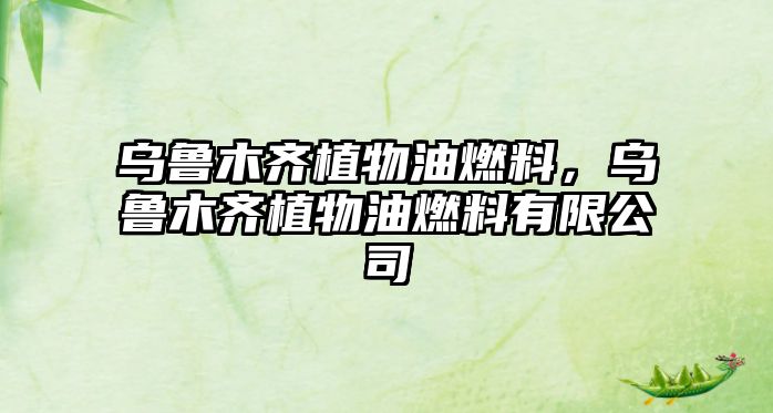 烏魯木齊植物油燃料，烏魯木齊植物油燃料有限公司