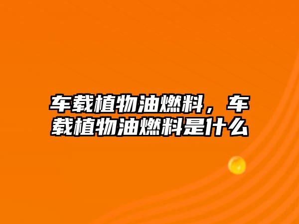 車載植物油燃料，車載植物油燃料是什么