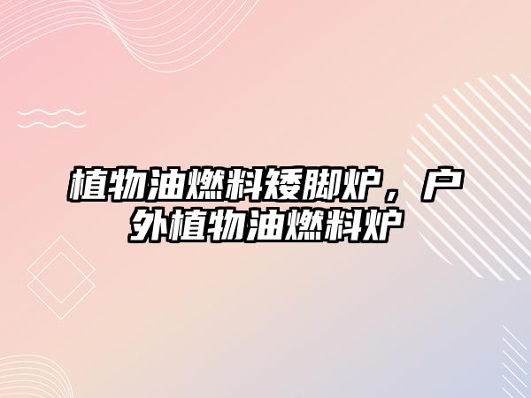 植物油燃料矮腳爐，戶外植物油燃料爐
