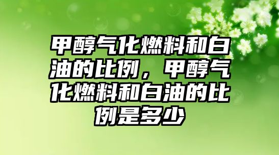 甲醇?xì)饣剂虾桶子偷谋壤?,甲醇?xì)饣剂虾桶子偷谋壤嵌嗌? class=