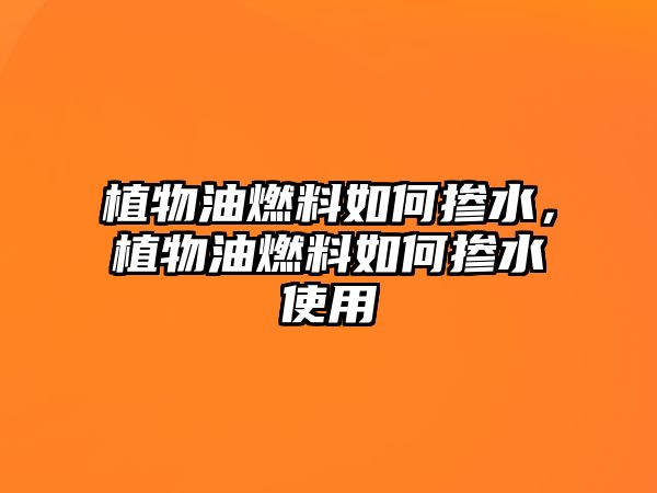 植物油燃料如何摻水，植物油燃料如何摻水使用