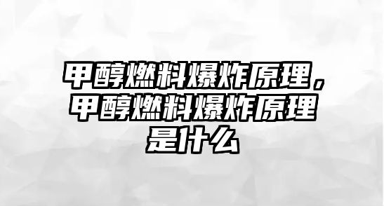 甲醇燃料爆炸原理，甲醇燃料爆炸原理是什么
