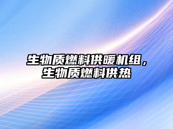 生物質(zhì)燃料供暖機組，生物質(zhì)燃料供熱