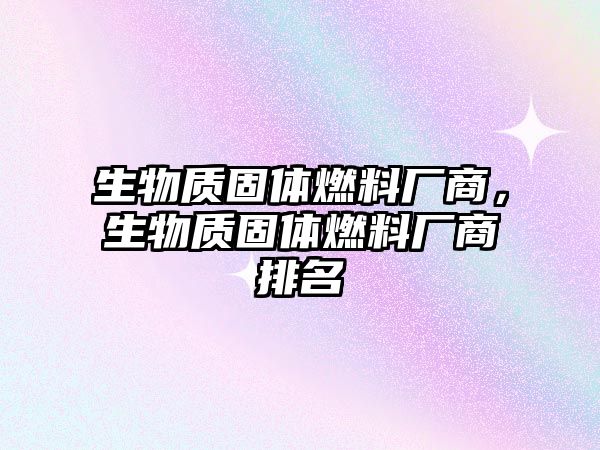 生物質(zhì)固體燃料廠商，生物質(zhì)固體燃料廠商排名