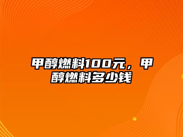 甲醇燃料100元，甲醇燃料多少錢