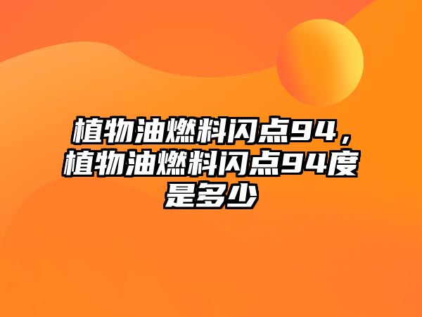 植物油燃料閃點(diǎn)94，植物油燃料閃點(diǎn)94度是多少