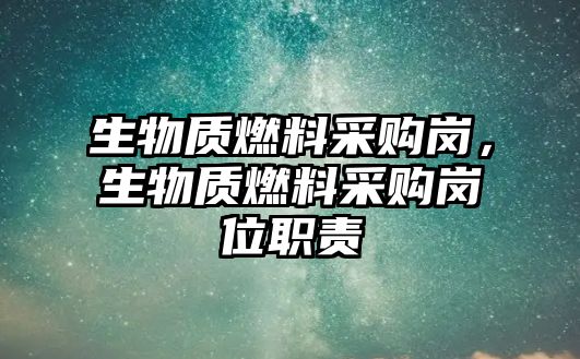 生物質燃料采購崗，生物質燃料采購崗位職責