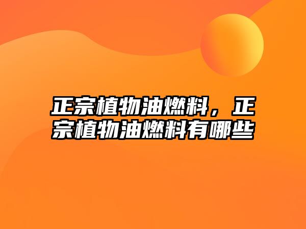 正宗植物油燃料，正宗植物油燃料有哪些