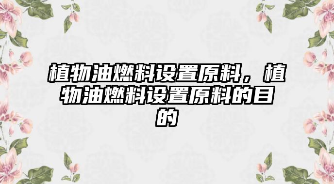 植物油燃料設置原料，植物油燃料設置原料的目的