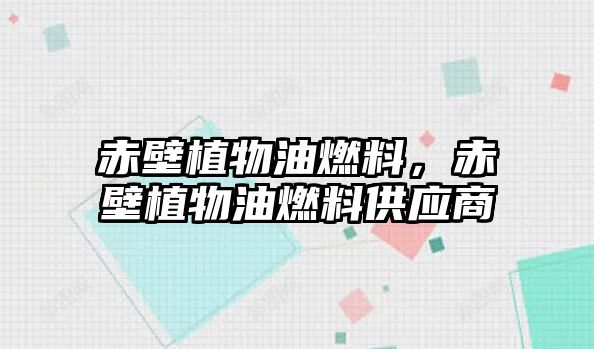 赤壁植物油燃料，赤壁植物油燃料供應(yīng)商