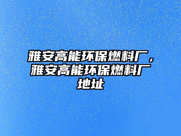 雅安高能環(huán)保燃料廠，雅安高能環(huán)保燃料廠地址