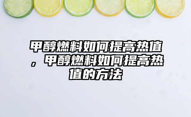 甲醇燃料如何提高熱值，甲醇燃料如何提高熱值的方法