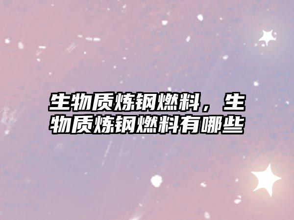 生物質(zhì)煉鋼燃料，生物質(zhì)煉鋼燃料有哪些