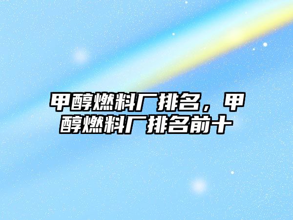 甲醇燃料廠排名，甲醇燃料廠排名前十